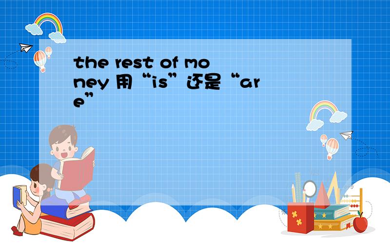the rest of money 用“is”还是“are”