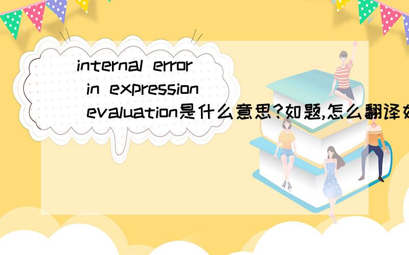 internal error in expression evaluation是什么意思?如题,怎么翻译好呢?