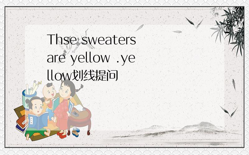 Thse sweaters are yellow .yellow划线提问