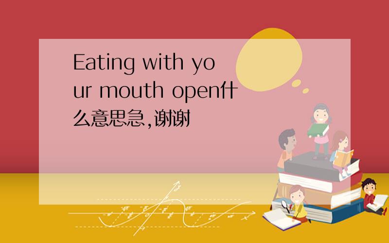 Eating with your mouth open什么意思急,谢谢