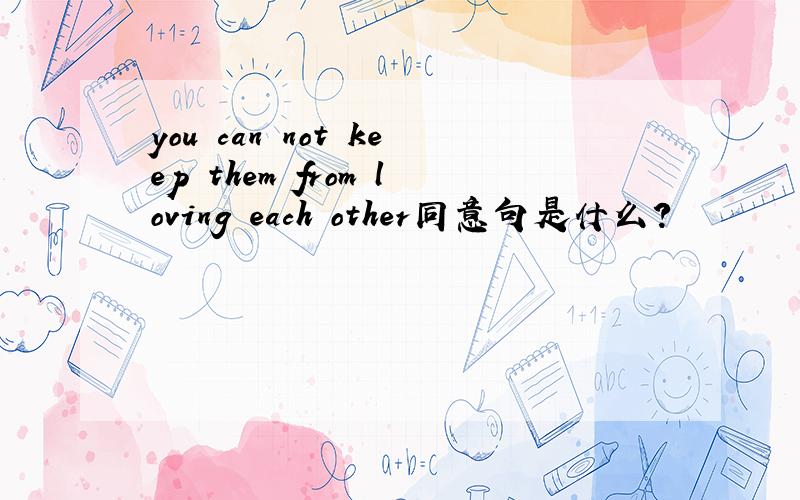 you can not keep them from loving each other同意句是什么?