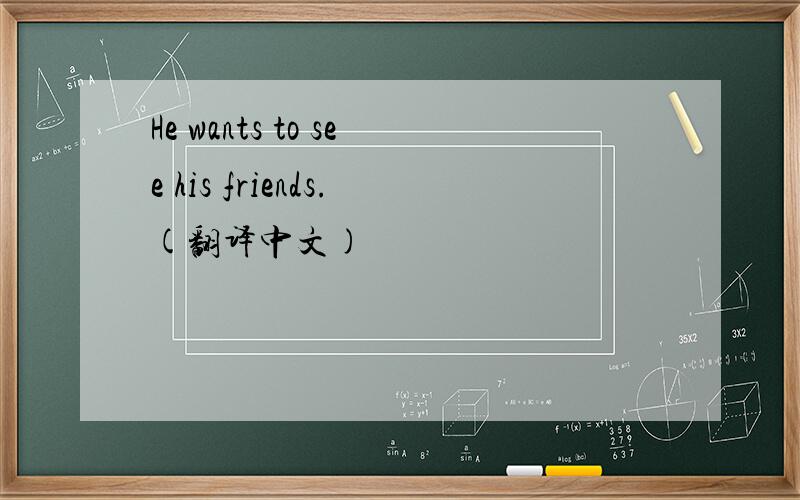 He wants to see his friends.(翻译中文)