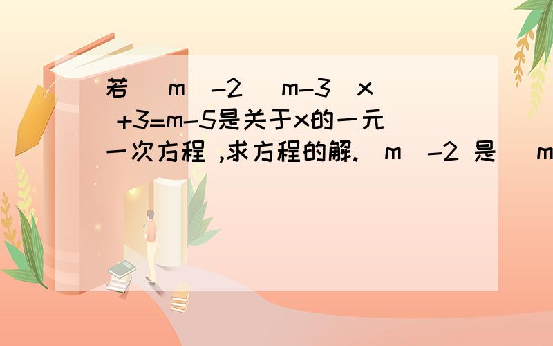 若 |m|-2 （m-3)x +3=m-5是关于x的一元一次方程 ,求方程的解.|m|-2 是 （m-3)x的次方