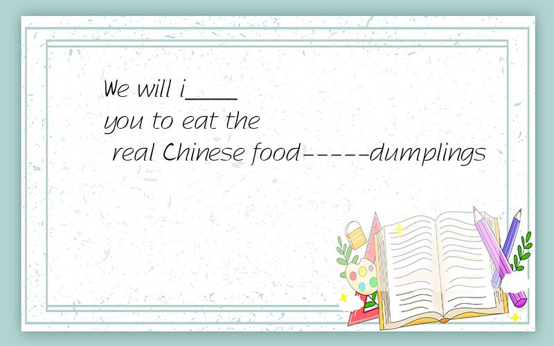 We will i____ you to eat the real Chinese food-----dumplings