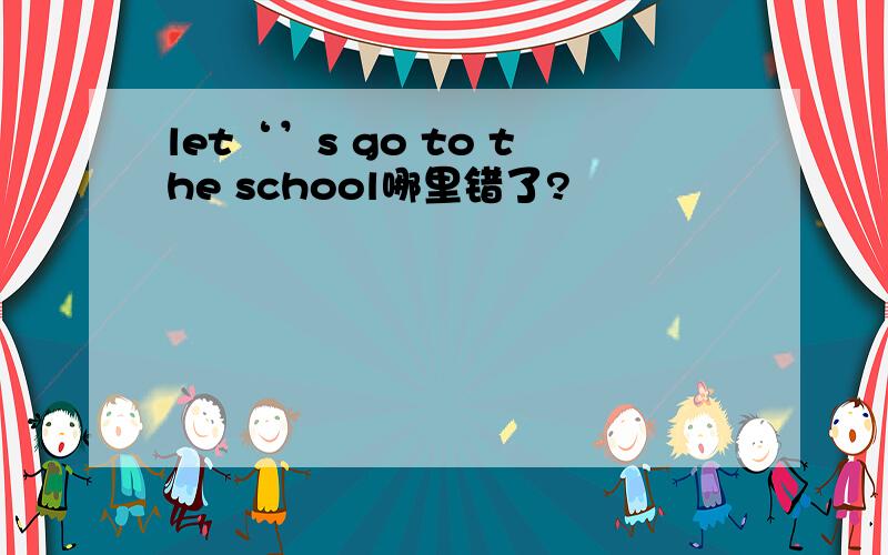let‘’s go to the school哪里错了?