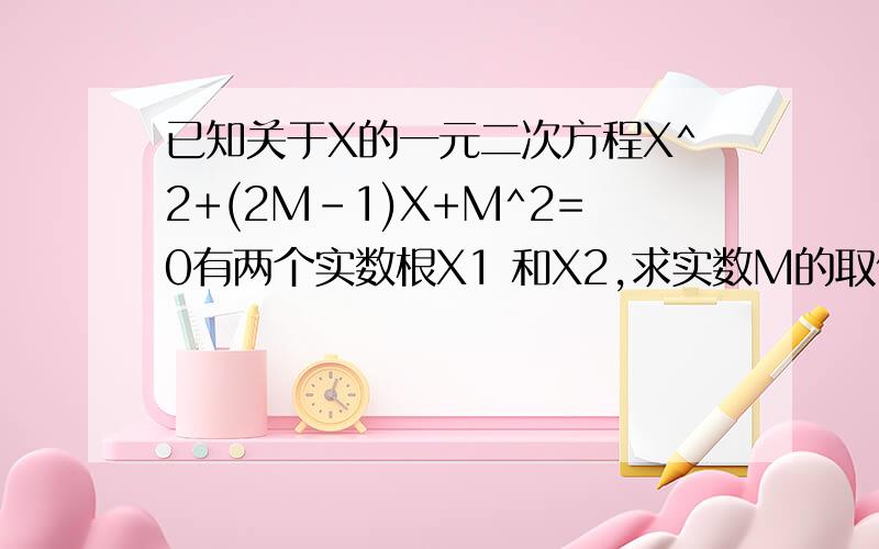 已知关于X的一元二次方程X^2+(2M-1)X+M^2=0有两个实数根X1 和X2,求实数M的取值范围2 .当x1^2+x2^2=0求m的值