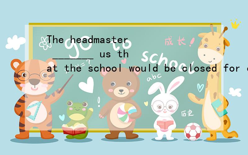 The headmaster _______ us that the school would be closed for one day next week.A.reformed B.informed C.conformed D.formed