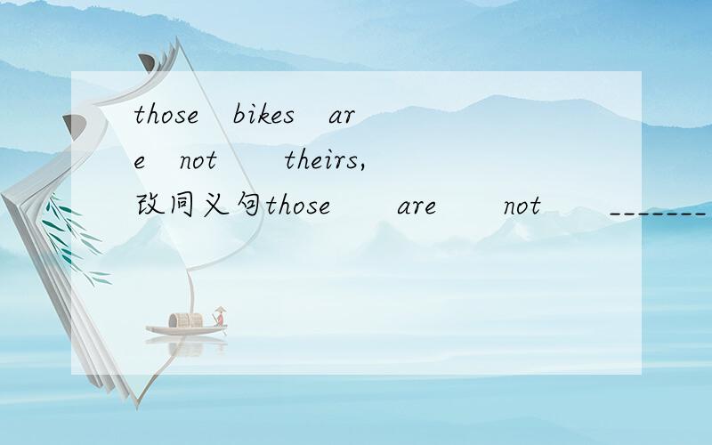 those　bikes　are　not　　theirs,改同义句those　　are　　not　　_______　　　___________
