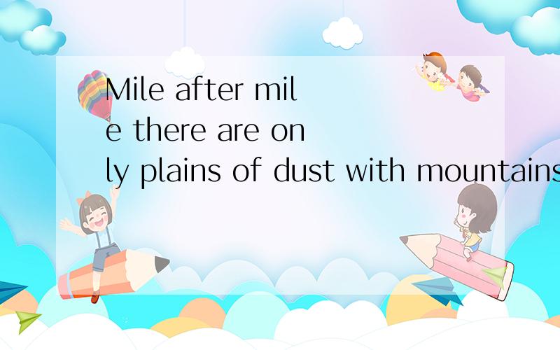 Mile after mile there are only plains of dust with mountains around them的意思大家帮帮忙啊