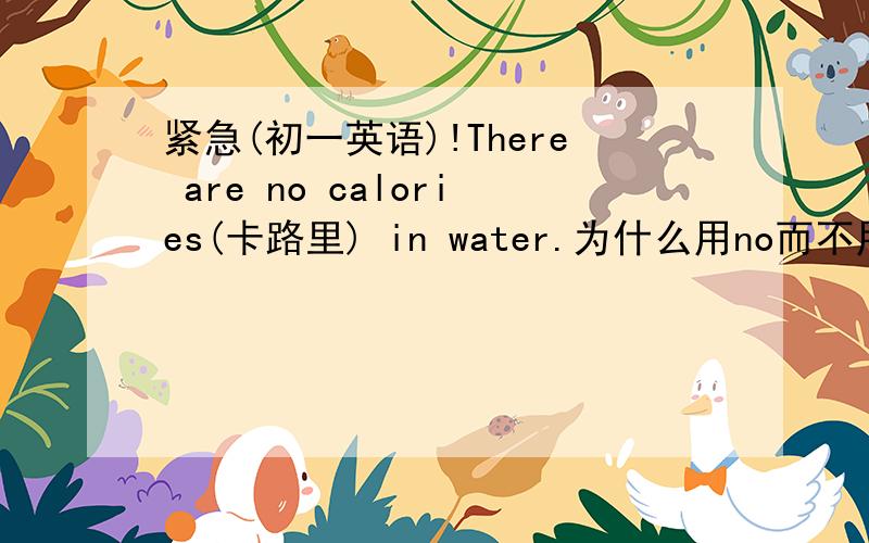 紧急(初一英语)!There are no calories(卡路里) in water.为什么用no而不用not?