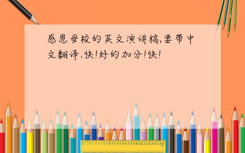 感恩母校的英文演讲稿,要带中文翻译.快!好的加分!快!