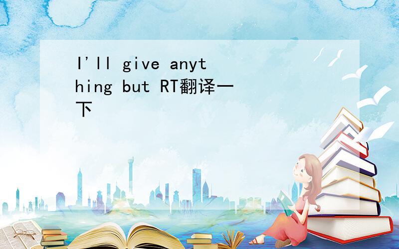 I'll give anything but RT翻译一下