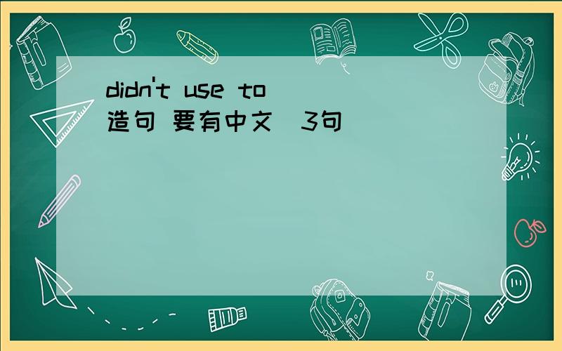 didn't use to 造句 要有中文（3句）