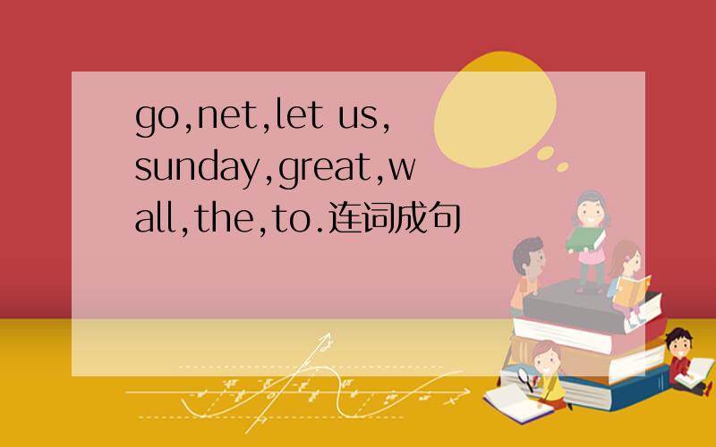 go,net,let us,sunday,great,wall,the,to.连词成句