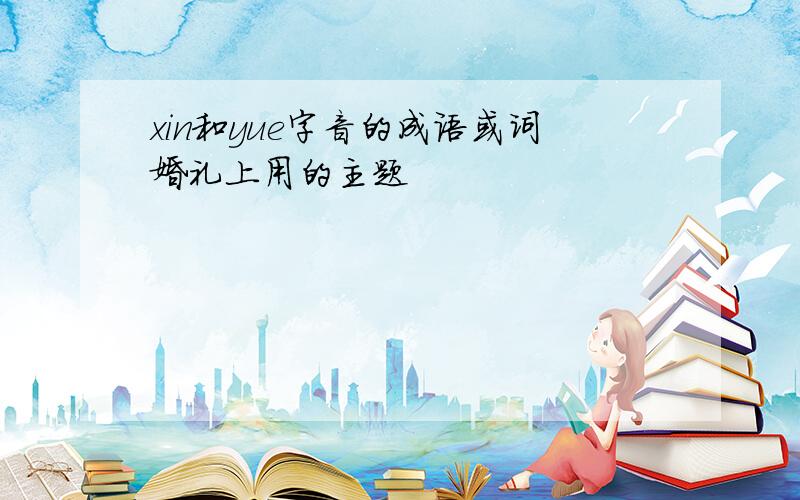xin和yue字音的成语或词婚礼上用的主题