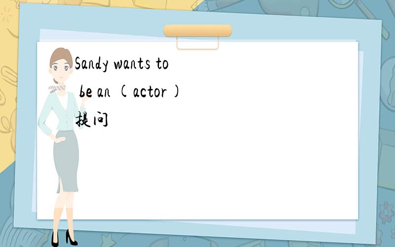 Sandy wants to be an (actor)提问