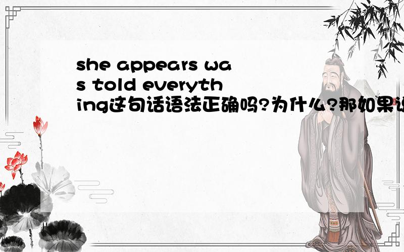 she appears was told everything这句话语法正确吗?为什么?那如果说she appears to have been told everything这样对吗?说完马上给分