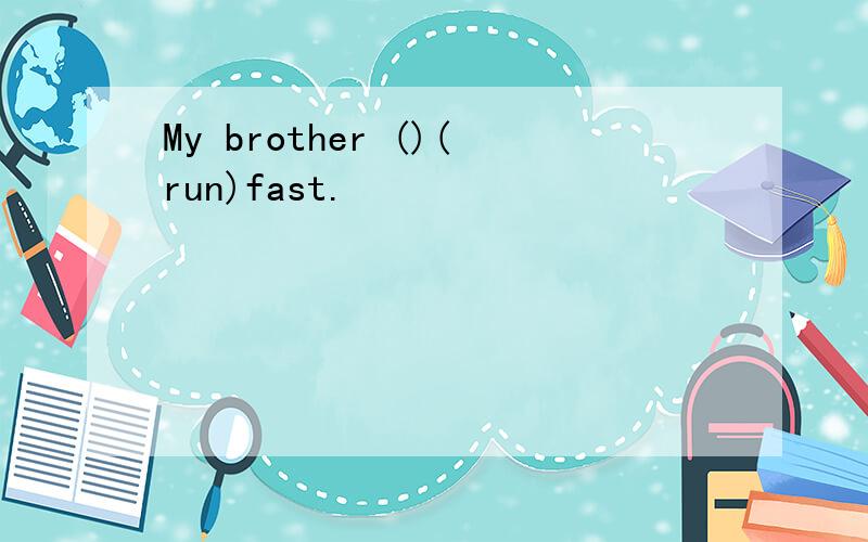 My brother ()(run)fast.