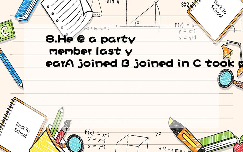 8.He @ a party member last yearA joined B joined in C took part in D became9.There is very little room in the lab because it has @ too much equipment A so B far C very D that11-Do you know the places of interest in HangZhou?-yes,this is the third tim