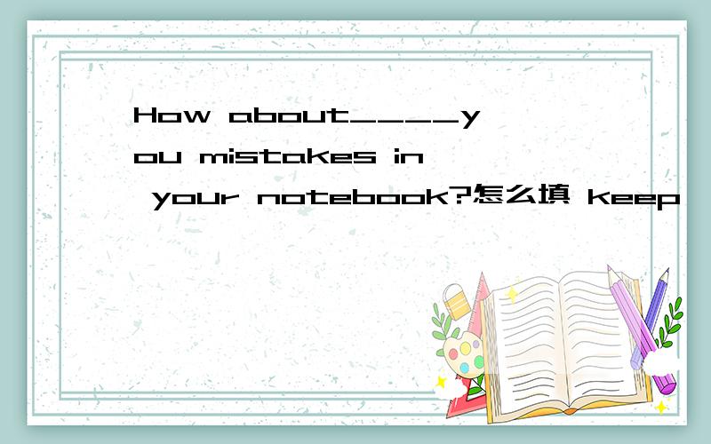 How about____you mistakes in your notebook?怎么填 keep,correct,each other