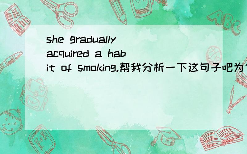 she gradually acquired a habit of smoking.帮我分析一下这句子吧为什么gradually 是副词形式也可以