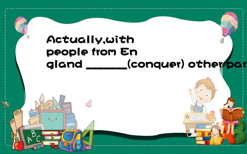 Actually,with people from England _______(conquer) other parts of the world,Englishstarted to be spoken in many other countries.答案是conquering.请从语法角度解释.