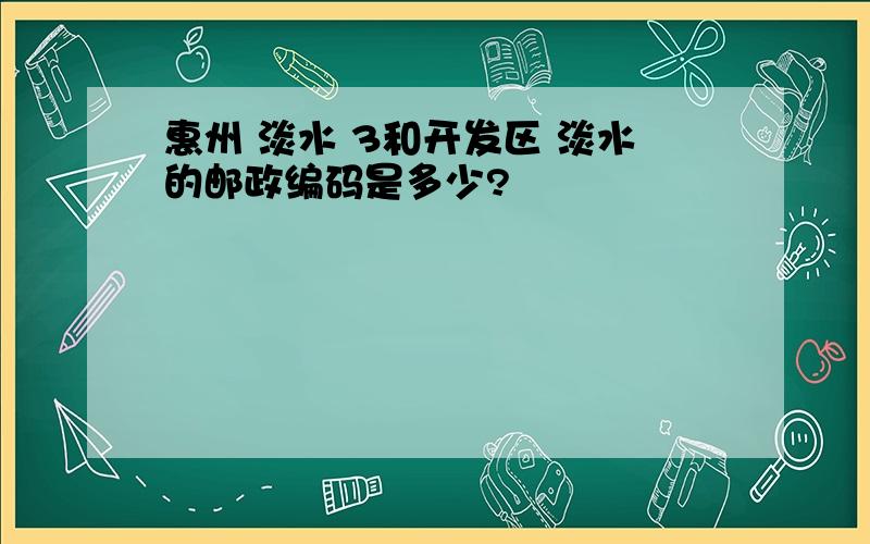 惠州 淡水 3和开发区 淡水的邮政编码是多少?