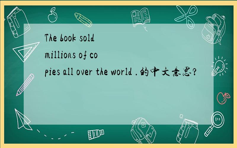 The book sold millions of copies all over the world .的中文意思?