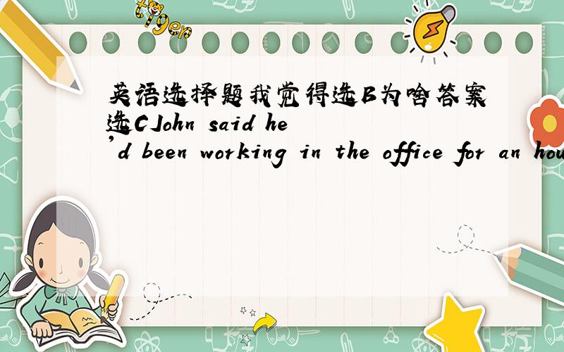 英语选择题我觉得选B为啥答案选CJohn said he'd been working in the office for an hour,______was true.A he B this C which D who