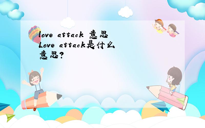 love attack 意思Love attack是什么意思?