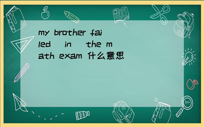 my brother failed (in) the math exam 什么意思