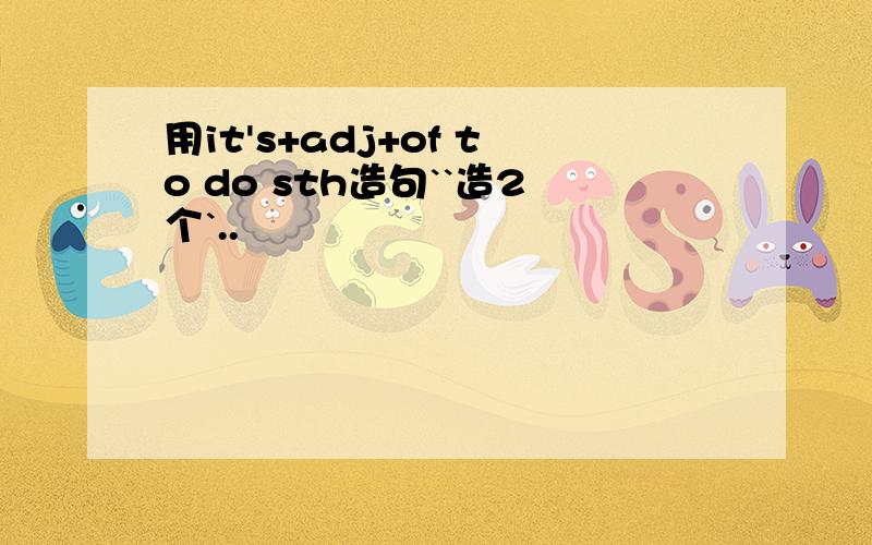 用it's+adj+of to do sth造句``造2个`..