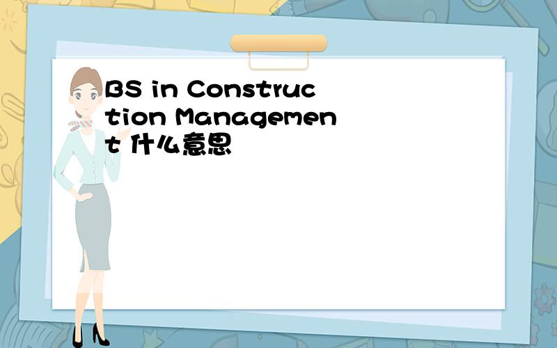 BS in Construction Management 什么意思