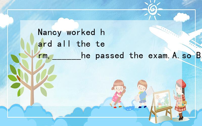 Nancy worked hard all the term,______he passed the exam.A.so B.or C.but D.and我有时做题的时候会在 so 和 and 上面纠结,什么时候用so 什么时候用but 我就是选的A，能顺便把什么时候用so 什么时候用but 可是模拟