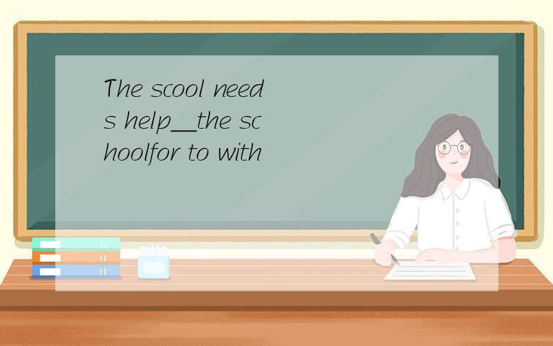 The scool needs help__the schoolfor to with