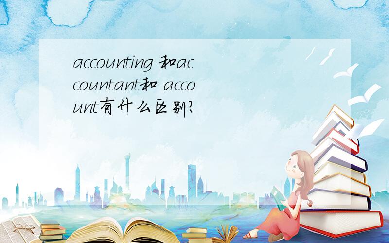 accounting 和accountant和 account有什么区别?