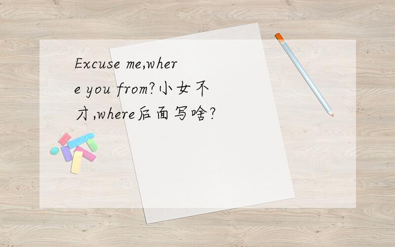 Excuse me,where you from?小女不才,where后面写啥?