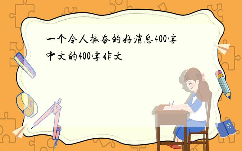 一个令人振奋的好消息400字中文的400字作文