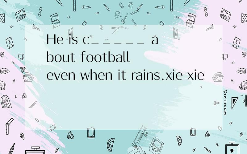He is c_____ about football even when it rains.xie xie