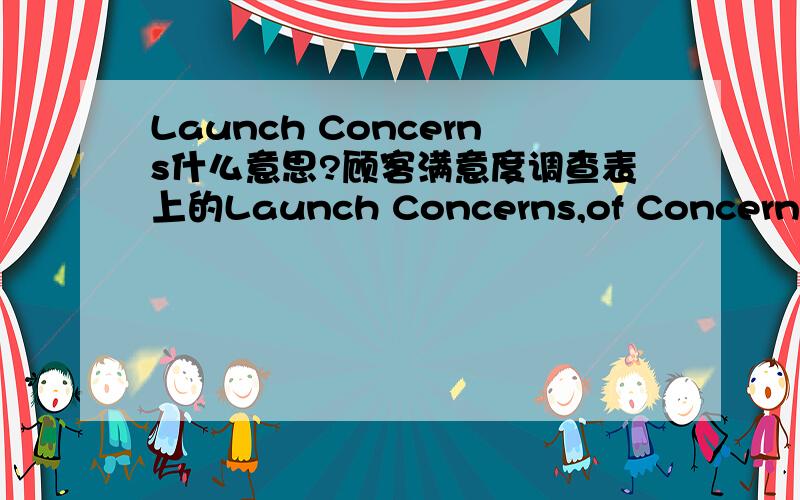 Launch Concerns什么意思?顾客满意度调查表上的Launch Concerns,of Concerns,A Concerns,Late Responses,Warranty Score,Delivery Score,Controlled Shipping,CSⅠ,CSⅡ,