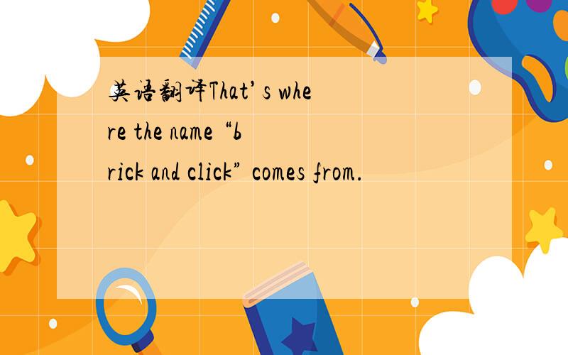英语翻译That’s where the name “brick and click” comes from.
