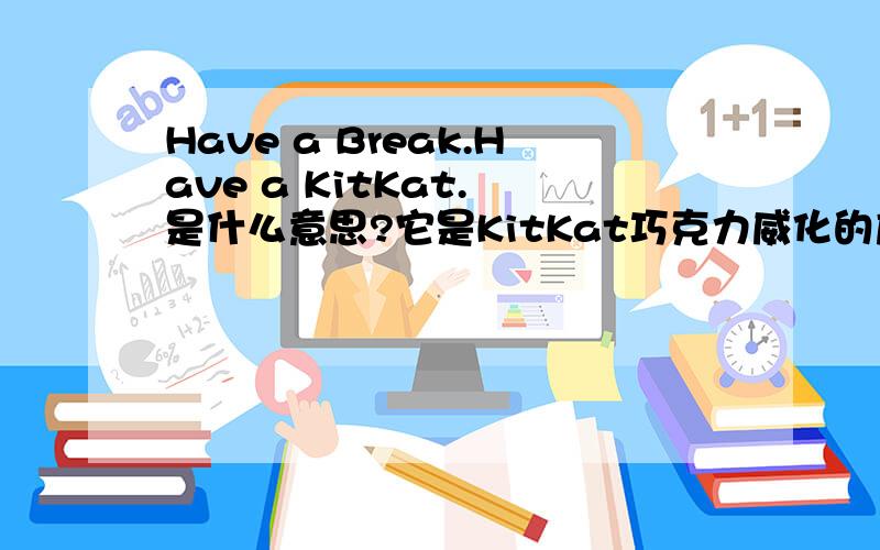 Have a Break.Have a KitKat. 是什么意思?它是KitKat巧克力威化的广告词吗?