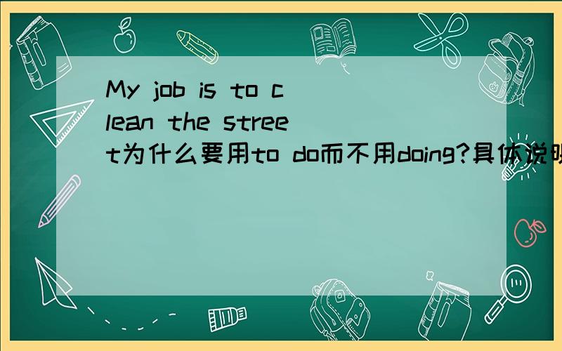 My job is to clean the street为什么要用to do而不用doing?具体说明.my favourite sp...My job is to clean the street为什么要用to do而不用doing?具体说明.my favourite sport is playing rugby为什么用doing而不用to do?具体说
