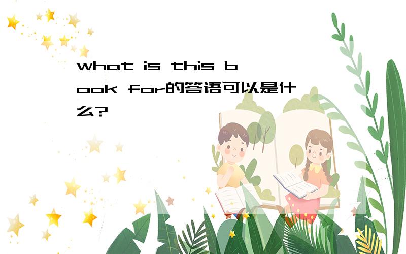 what is this book for的答语可以是什么?
