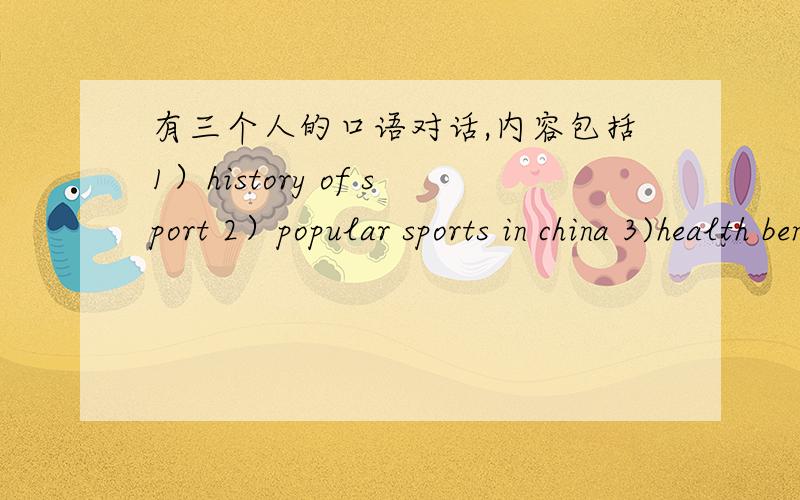有三个人的口语对话,内容包括1）history of sport 2）popular sports in china 3)health benefits 4）sportsmanship 5）politics and sport 6）society and sport 4）sportsmanship 5）politics and sport 6)society and sport