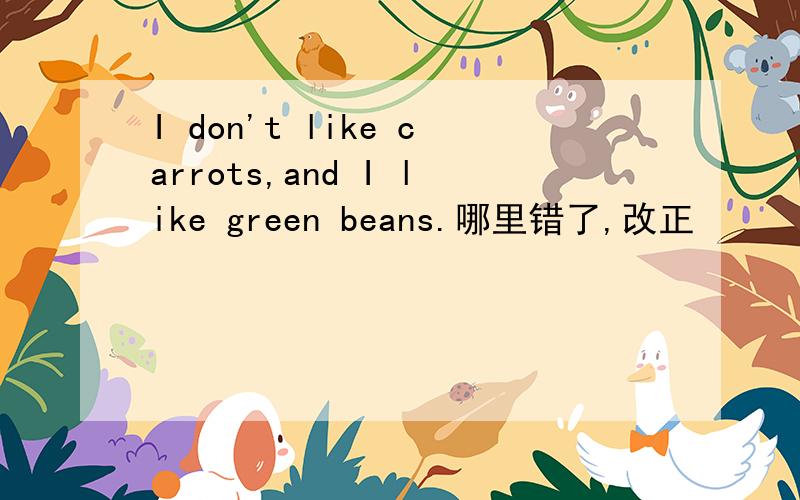 I don't like carrots,and I like green beans.哪里错了,改正