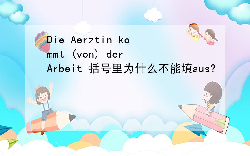 Die Aerztin kommt (von) der Arbeit 括号里为什么不能填aus?