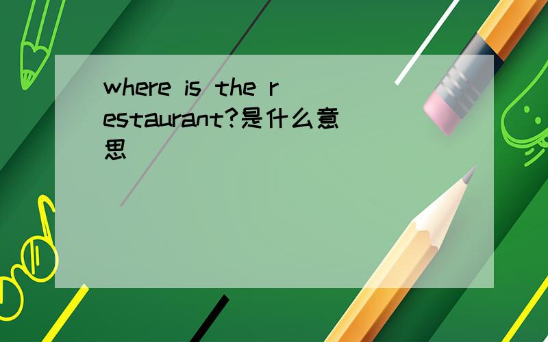where is the restaurant?是什么意思