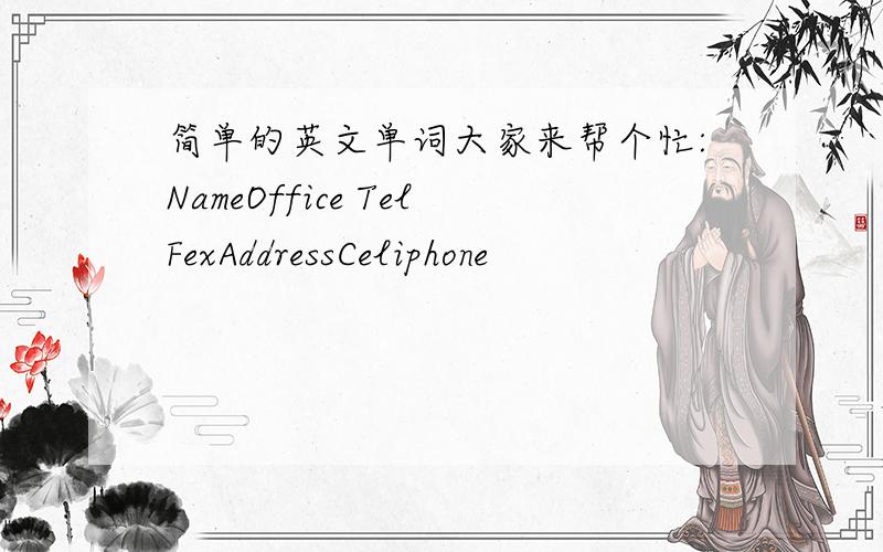简单的英文单词大家来帮个忙:NameOffice TelFexAddressCeliphone