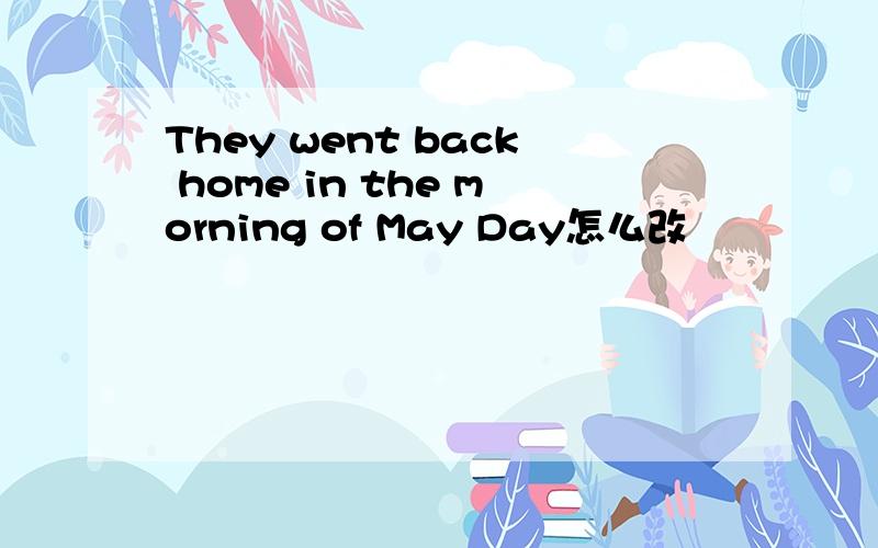 They went back home in the morning of May Day怎么改